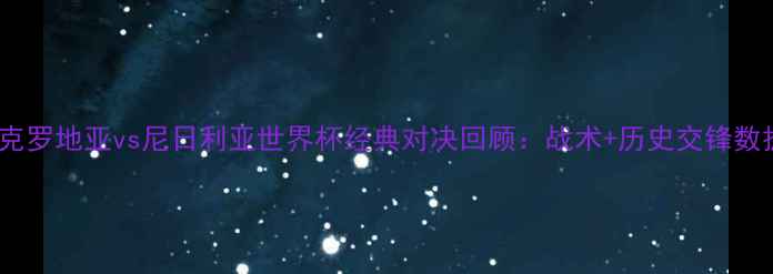 图片 🔥克罗地亚vs尼日利亚世界杯经典对决回顾：战术+历史交锋数据1