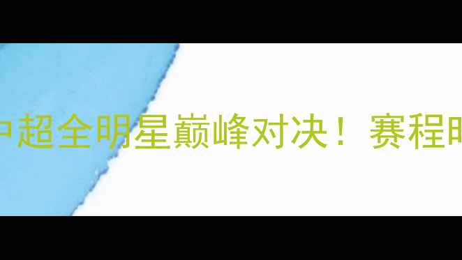 图片 🔥全明星赛｜中超全明星巅峰对决！赛程时间+看点全🔥1