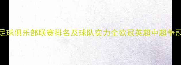 图片 🔥全球足球俱乐部联赛排名及球队实力全欧冠英超中超争冠预测🔥