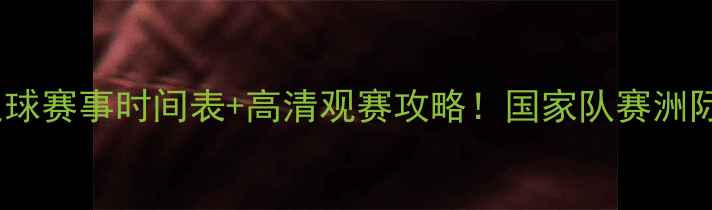 图片 🔥全球足球赛事时间表+高清观赛攻略！国家队赛洲际杯全🌍1