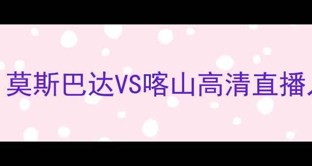 图片 🔥全网首发俄超巅峰对决！莫斯巴达VS喀山高清直播入口+深度（附观赛指南）1