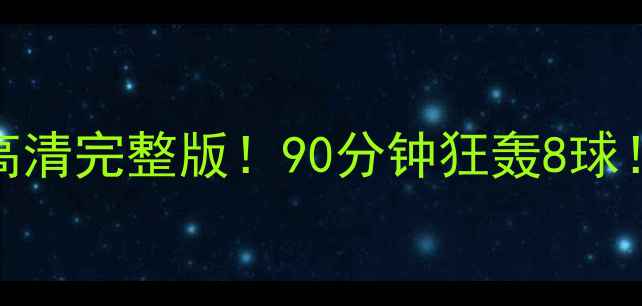 图片 🔥全网首发雷霆战舰vs蓝鲸军团高清完整版！90分钟狂轰8球！这波反击战术让解说惊掉下巴！