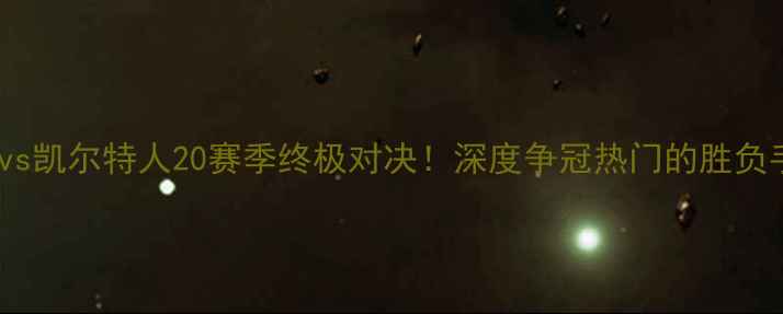 图片 🔥公牛vs凯尔特人20赛季终极对决！深度争冠热门的胜负手⚽️1