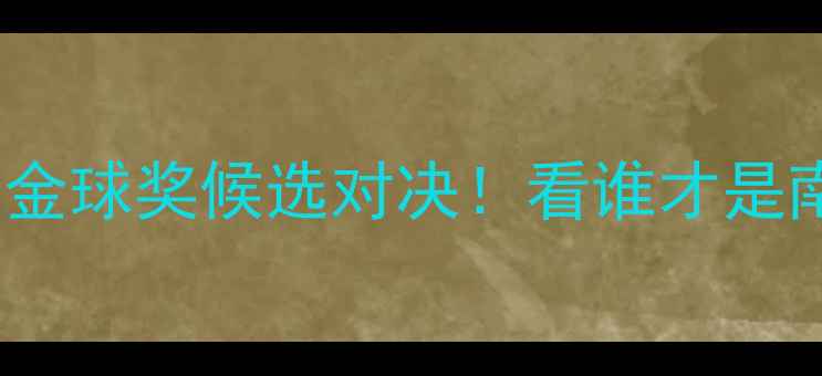 图片 🔥内马尔VS梅西：金球奖候选对决！看谁才是南美足球新王？🔥2