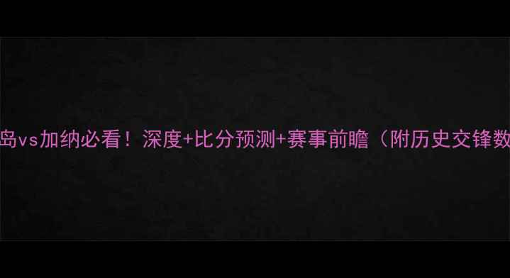 图片 🔥冰岛vs加纳必看！深度+比分预测+赛事前瞻（附历史交锋数据）