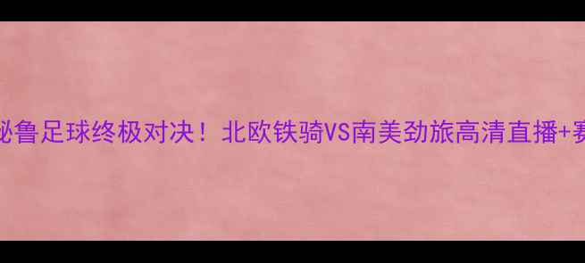 图片 🔥冰岛vs秘鲁足球终极对决！北欧铁骑VS南美劲旅高清直播+赛况预测🔥