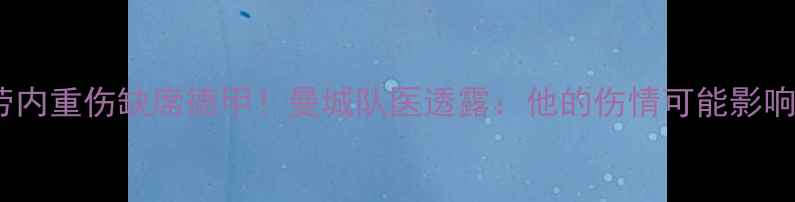 图片 🔥凯文·德布劳内重伤缺席德甲！曼城队医透露：他的伤情可能影响职业生涯？🔥2