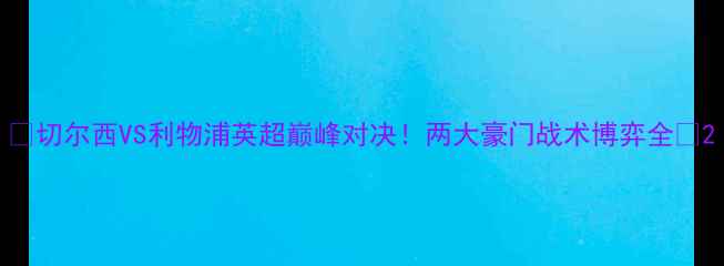 图片 🔥切尔西VS利物浦英超巅峰对决！两大豪门战术博弈全🔥2