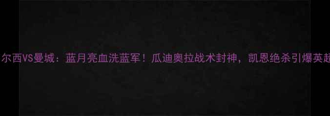 图片 🔥切尔西VS曼城：蓝月亮血洗蓝军！瓜迪奥拉战术封神，凯恩绝杀引爆英超🏆1