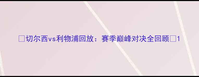 图片 🔥切尔西vs利物浦回放：赛季巅峰对决全回顾⚽1