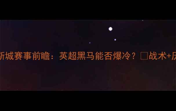 图片 🔥切尔西vs莱切斯城赛事前瞻：英超黑马能否爆冷？💥战术+历史交锋全回顾📊
