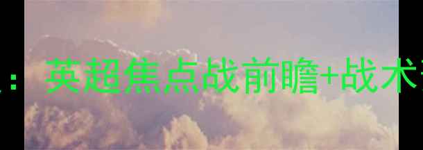 图片 🔥切尔西vs阿森纳詹俊解说深度：英超焦点战前瞻+战术预测+数据盘点（附赛程时间）1