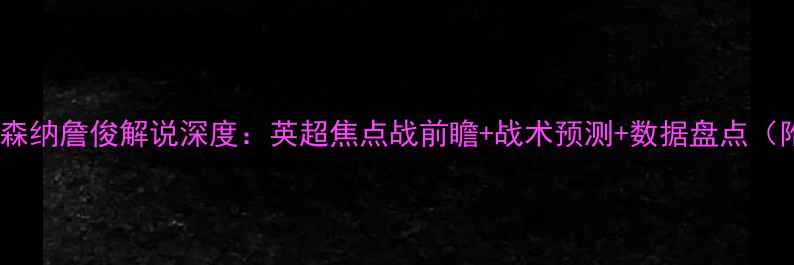 图片 🔥切尔西vs阿森纳詹俊解说深度：英超焦点战前瞻+战术预测+数据盘点（附赛程时间）2