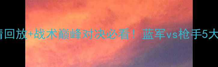 图片 🔥切尔西vs阿森纳高清回放+战术巅峰对决必看！蓝军vs枪手5大经典瞬间深度拆解🏆2
