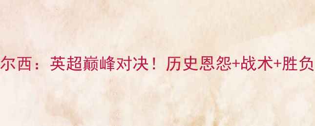 图片 🔥利物浦VS切尔西：英超巅峰对决！历史恩怨+战术+胜负预测全攻略🔥