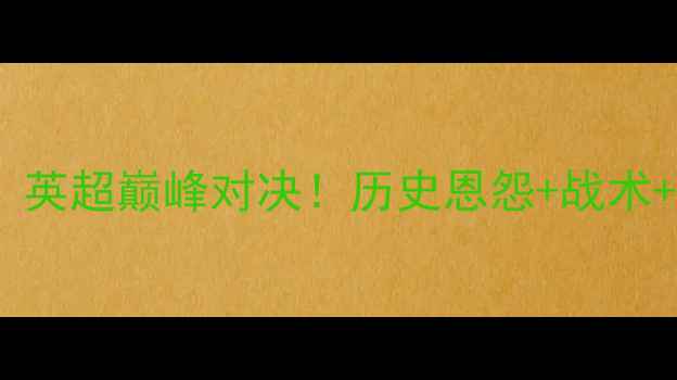 图片 🔥利物浦VS切尔西：英超巅峰对决！历史恩怨+战术+胜负预测全攻略🔥1