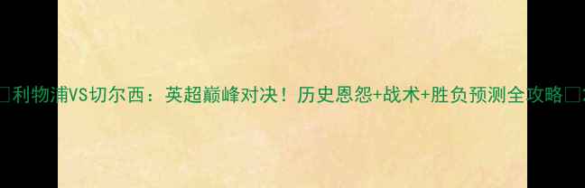 图片 🔥利物浦VS切尔西：英超巅峰对决！历史恩怨+战术+胜负预测全攻略🔥2