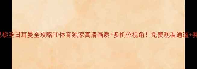 图片 🔥利物浦VS巴黎圣日耳曼全攻略PP体育独家高清画质+多机位视角！免费观看通道+赛事前瞻深度1