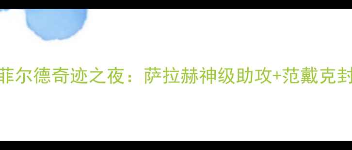 图片 🔥利物浦VS都灵高清集锦安菲尔德奇迹之夜：萨拉赫神级助攻+范戴克封神！战术全+球迷泪目瞬间2