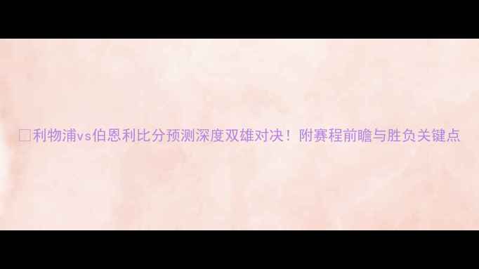 图片 🔥利物浦vs伯恩利比分预测深度双雄对决！附赛程前瞻与胜负关键点