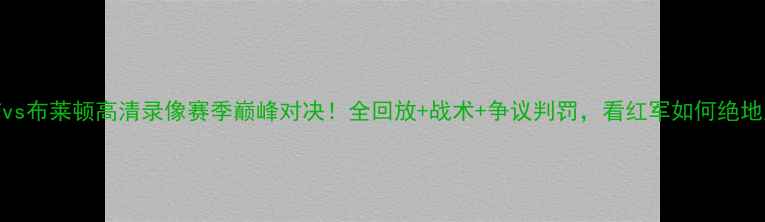 图片 🔥利物浦vs布莱顿高清录像赛季巅峰对决！全回放+战术+争议判罚，看红军如何绝地反击！🔥