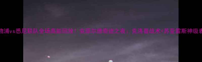 图片 🔥利物浦vs悉尼联队全场高能回放！安菲尔德奇迹之夜：克洛普战术+苏亚雷斯神级表现！