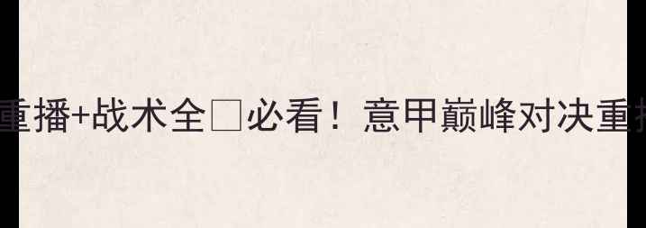 图片 🔥利物浦vs罗马高清重播+战术全🔥必看！意甲巅峰对决重播入口+赛前深度测评
