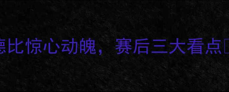 图片 🔥力帆2-1绝杀绿城！重庆德比惊心动魄，赛后三大看点📌中超赛事重庆德比力帆队1