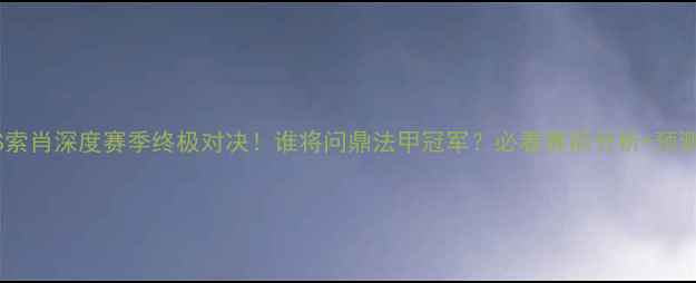 图片 🔥勒芒VS索肖深度赛季终极对决！谁将问鼎法甲冠军？必看赛前分析+预测比分！1