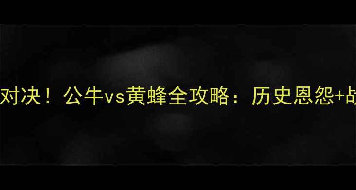 图片 🔥北京足球巅峰对决！公牛vs黄蜂全攻略：历史恩怨+战术+观赛指南🏆