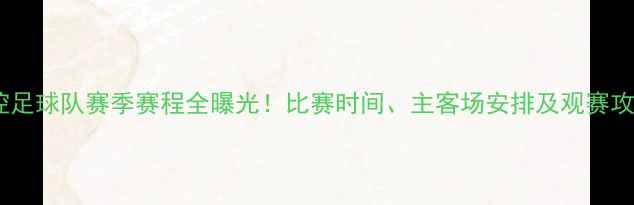 图片 🔥北控足球队赛季赛程全曝光！比赛时间、主客场安排及观赛攻略🔥2