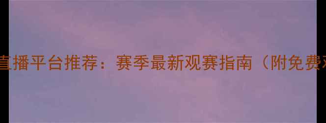 图片 🔥卓尔比赛直播平台推荐：赛季最新观赛指南（附免费观看渠道）1