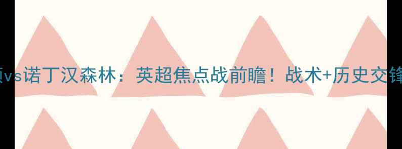 图片 🔥南安普顿vs诺丁汉森林：英超焦点战前瞻！战术+历史交锋+数据预测