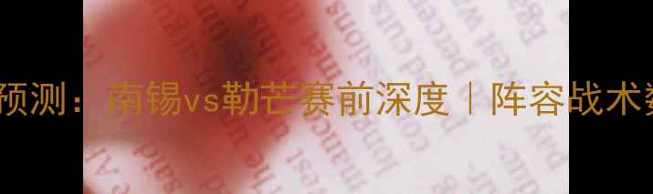 图片 🔥南锡vs勒芒预测：南锡vs勒芒赛前深度｜阵容战术数据全公开💥1