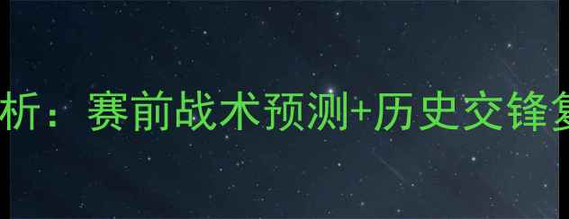 图片 🔥南锡vs雷恩深度分析：赛前战术预测+历史交锋复盘+关键球员解读🔥