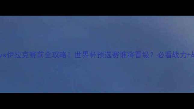 图片 🔥卡塔尔vs伊拉克赛前全攻略！世界杯预选赛谁将晋级？必看战力+战术🏆⚽1