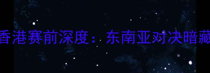 图片 🔥印尼vs中国香港赛前深度：东南亚对决暗藏多少玄机？💥