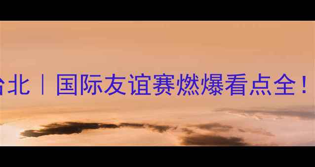图片 🔥印尼女足vs中国台北｜国际友谊赛燃爆看点全！女足球迷必看攻略1