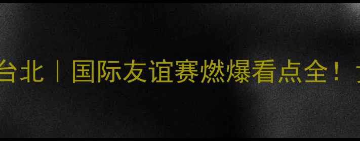 图片 🔥印尼女足vs中国台北｜国际友谊赛燃爆看点全！女足球迷必看攻略2