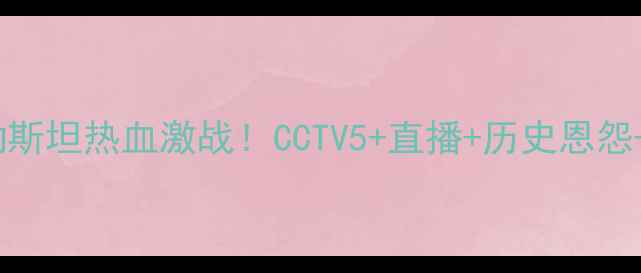 图片 🔥叙利亚vs巴勒斯坦热血激战！CCTV5+直播+历史恩怨+必看看点全🔥1