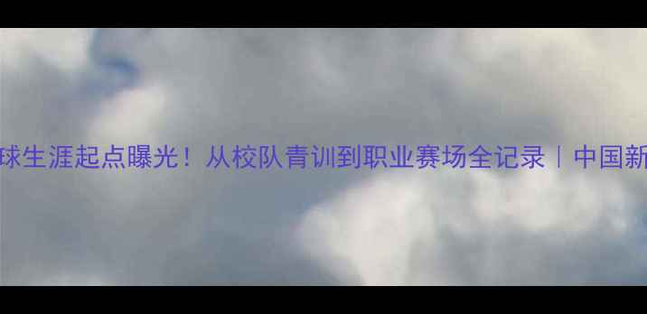 图片 🔥周跃龙足球生涯起点曝光！从校队青训到职业赛场全记录｜中国新星成长密码