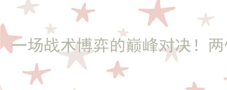 图片 🔥哈勒普vs利斯基：一场战术博弈的巅峰对决！两位名将的较量关键1