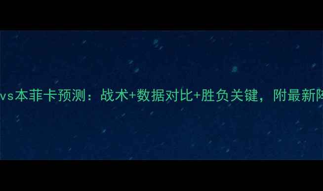 图片 🔥唐德拉vs本菲卡预测：战术+数据对比+胜负关键，附最新阵容！🔥1