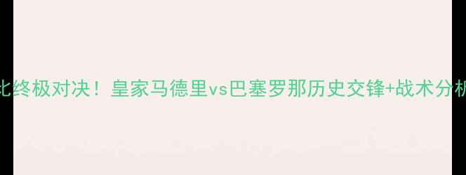 图片 🔥国家德比终极对决！皇家马德里vs巴塞罗那历史交锋+战术分析+内幕🔥1
