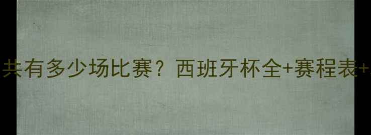 图片 🔥国王杯总共有多少场比赛？西班牙杯全+赛程表+观赛攻略🔥