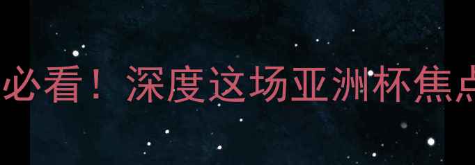 图片 🔥土耳其vs伊朗必看！深度这场亚洲杯焦点战胜负悬念🔥1