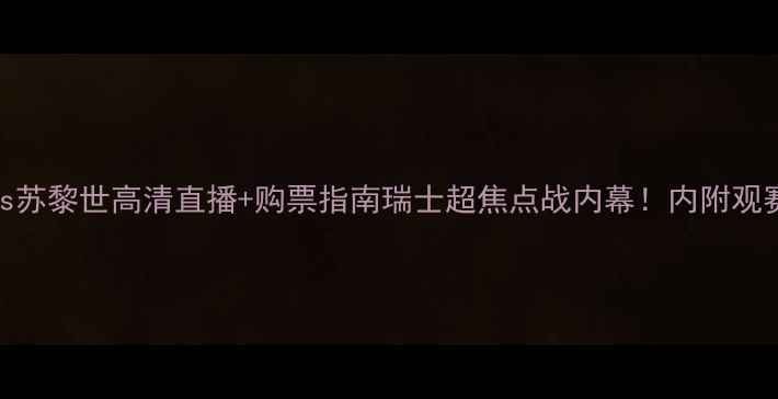 图片 🔥圣加伦vs苏黎世高清直播+购票指南瑞士超焦点战内幕！内附观赛必看攻略