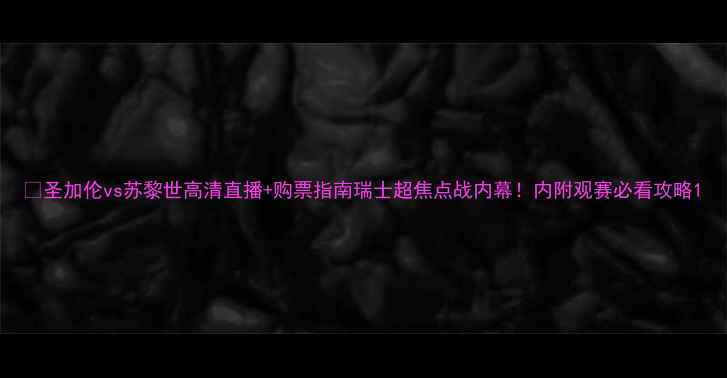图片 🔥圣加伦vs苏黎世高清直播+购票指南瑞士超焦点战内幕！内附观赛必看攻略1