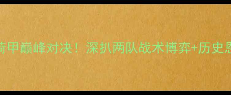图片 🔥埃因霍温VS鹿特丹｜荷甲巅峰对决！深扒两队战术博弈+历史恩怨+球员对决全攻略🔥2