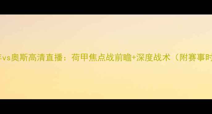 图片 🔥埃因青年vs奥斯高清直播：荷甲焦点战前瞻+深度战术（附赛事时间地点）2